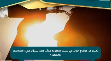 تحذير من ارتفاع جديد في نسب الرطوبة غداً.. كيف سيؤثر على إحساسك بالحرارة؟